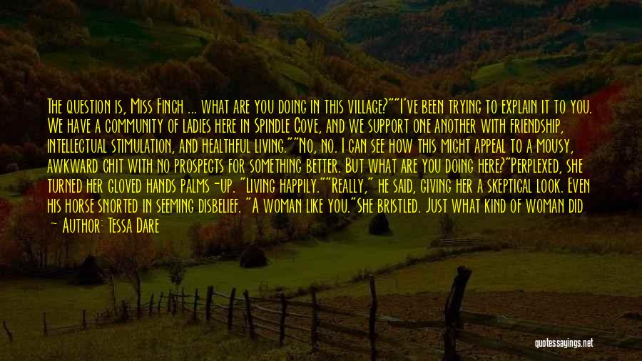 Tessa Dare Quotes: The Question Is, Miss Finch ... What Are You Doing In This Village?i've Been Trying To Explain It To You.