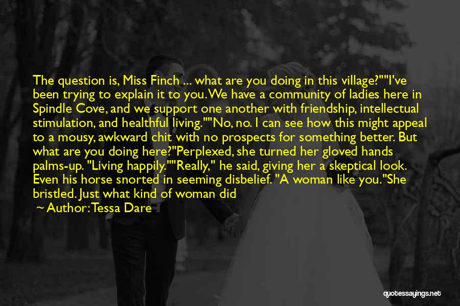 Tessa Dare Quotes: The Question Is, Miss Finch ... What Are You Doing In This Village?i've Been Trying To Explain It To You.