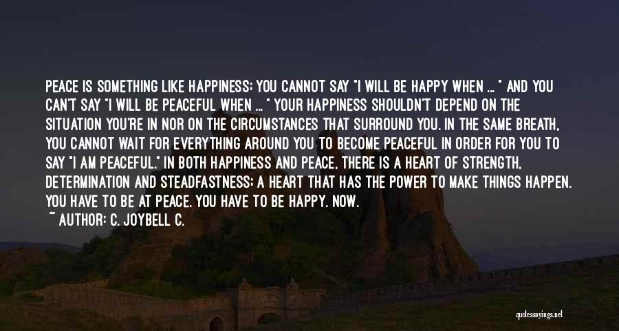 C. JoyBell C. Quotes: Peace Is Something Like Happiness; You Cannot Say I Will Be Happy When ... And You Can't Say I Will