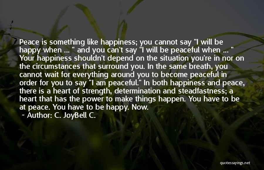 C. JoyBell C. Quotes: Peace Is Something Like Happiness; You Cannot Say I Will Be Happy When ... And You Can't Say I Will