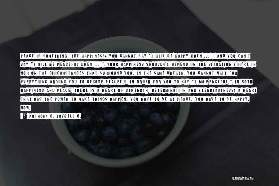 C. JoyBell C. Quotes: Peace Is Something Like Happiness; You Cannot Say I Will Be Happy When ... And You Can't Say I Will