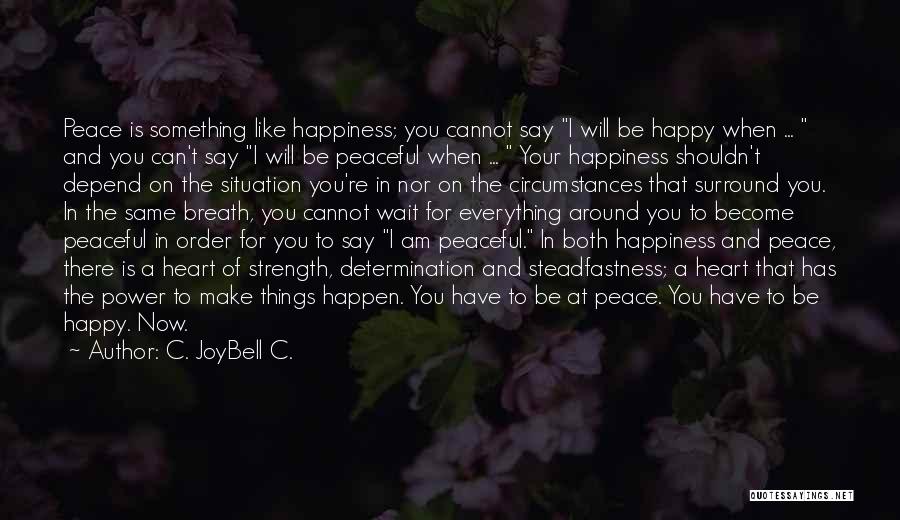 C. JoyBell C. Quotes: Peace Is Something Like Happiness; You Cannot Say I Will Be Happy When ... And You Can't Say I Will