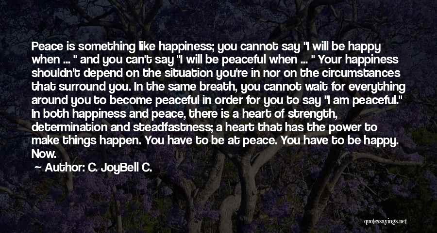 C. JoyBell C. Quotes: Peace Is Something Like Happiness; You Cannot Say I Will Be Happy When ... And You Can't Say I Will