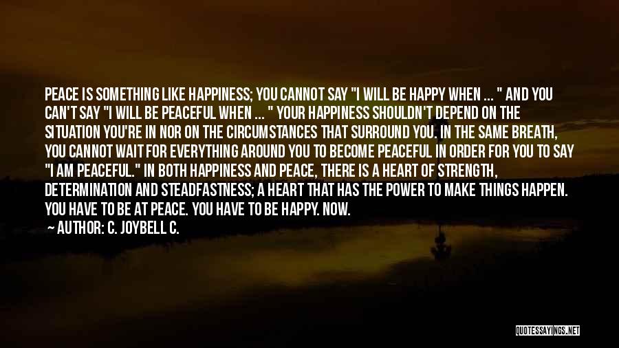 C. JoyBell C. Quotes: Peace Is Something Like Happiness; You Cannot Say I Will Be Happy When ... And You Can't Say I Will