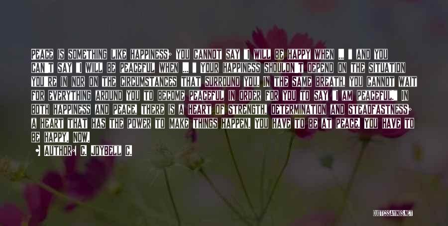 C. JoyBell C. Quotes: Peace Is Something Like Happiness; You Cannot Say I Will Be Happy When ... And You Can't Say I Will