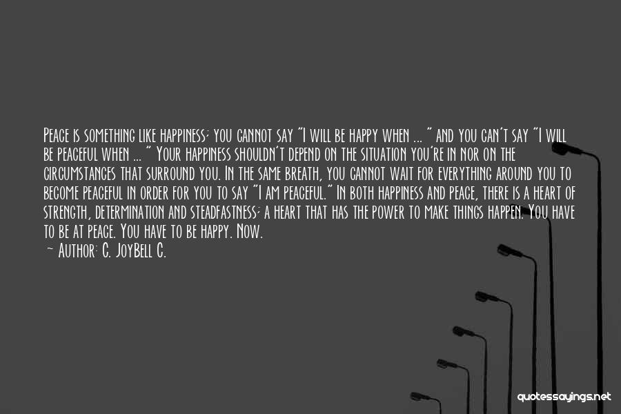 C. JoyBell C. Quotes: Peace Is Something Like Happiness; You Cannot Say I Will Be Happy When ... And You Can't Say I Will