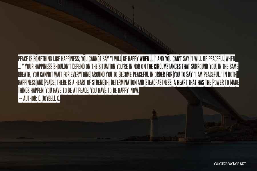 C. JoyBell C. Quotes: Peace Is Something Like Happiness; You Cannot Say I Will Be Happy When ... And You Can't Say I Will