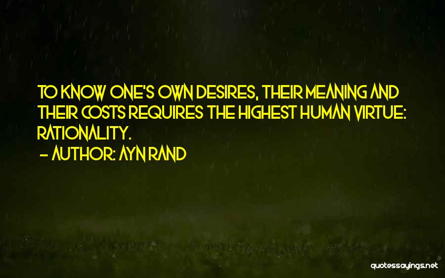 Ayn Rand Quotes: To Know One's Own Desires, Their Meaning And Their Costs Requires The Highest Human Virtue: Rationality.
