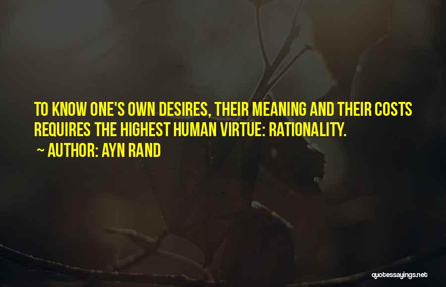 Ayn Rand Quotes: To Know One's Own Desires, Their Meaning And Their Costs Requires The Highest Human Virtue: Rationality.