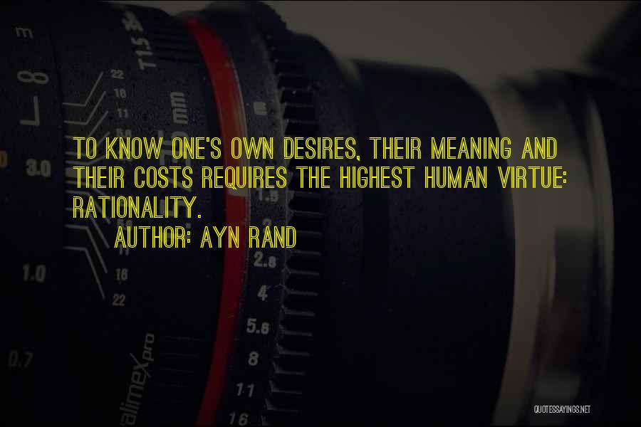 Ayn Rand Quotes: To Know One's Own Desires, Their Meaning And Their Costs Requires The Highest Human Virtue: Rationality.