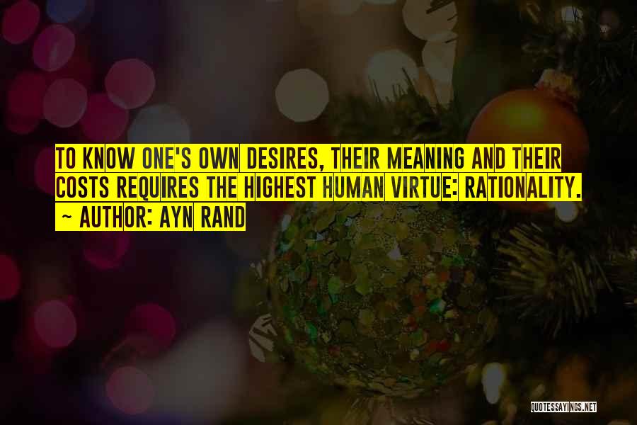 Ayn Rand Quotes: To Know One's Own Desires, Their Meaning And Their Costs Requires The Highest Human Virtue: Rationality.