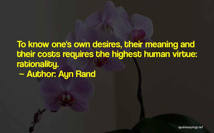 Ayn Rand Quotes: To Know One's Own Desires, Their Meaning And Their Costs Requires The Highest Human Virtue: Rationality.