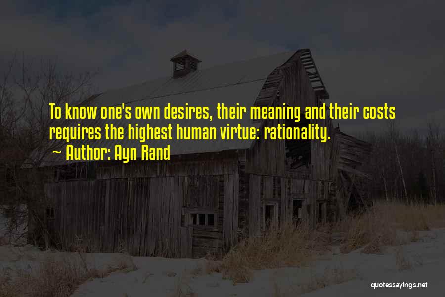 Ayn Rand Quotes: To Know One's Own Desires, Their Meaning And Their Costs Requires The Highest Human Virtue: Rationality.