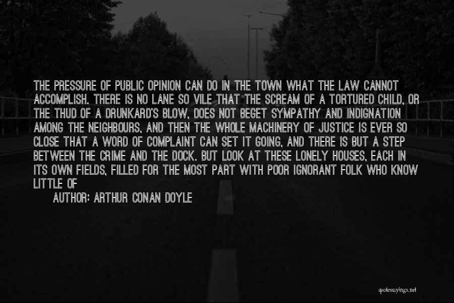 Arthur Conan Doyle Quotes: The Pressure Of Public Opinion Can Do In The Town What The Law Cannot Accomplish. There Is No Lane So