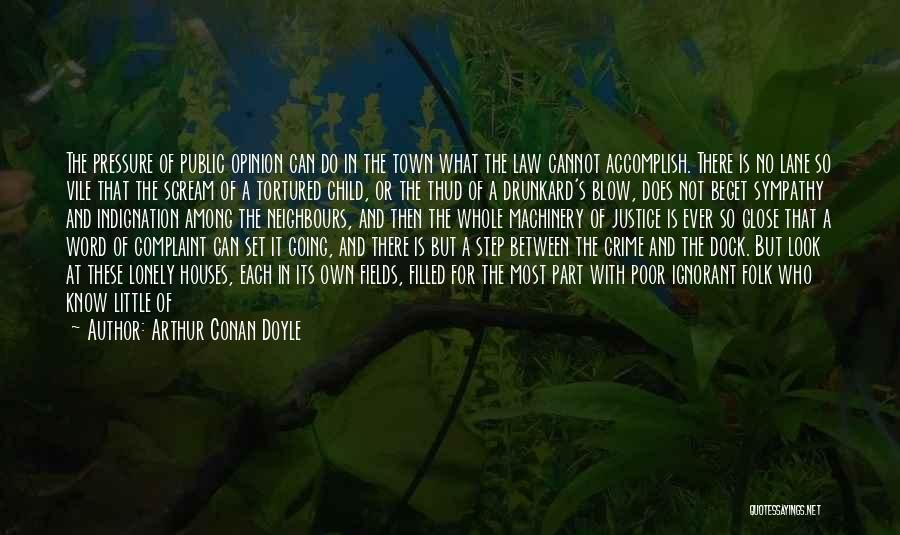 Arthur Conan Doyle Quotes: The Pressure Of Public Opinion Can Do In The Town What The Law Cannot Accomplish. There Is No Lane So