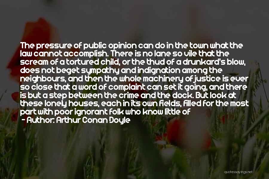 Arthur Conan Doyle Quotes: The Pressure Of Public Opinion Can Do In The Town What The Law Cannot Accomplish. There Is No Lane So