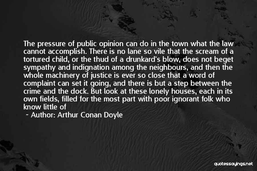 Arthur Conan Doyle Quotes: The Pressure Of Public Opinion Can Do In The Town What The Law Cannot Accomplish. There Is No Lane So