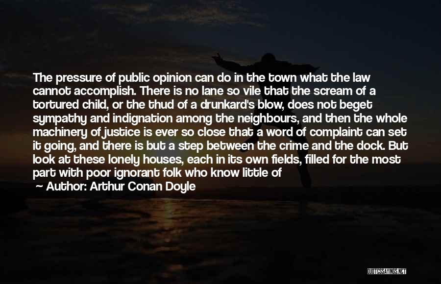 Arthur Conan Doyle Quotes: The Pressure Of Public Opinion Can Do In The Town What The Law Cannot Accomplish. There Is No Lane So