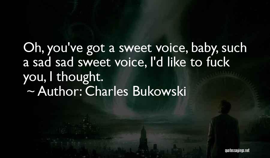 Charles Bukowski Quotes: Oh, You've Got A Sweet Voice, Baby, Such A Sad Sad Sweet Voice, I'd Like To Fuck You, I Thought.