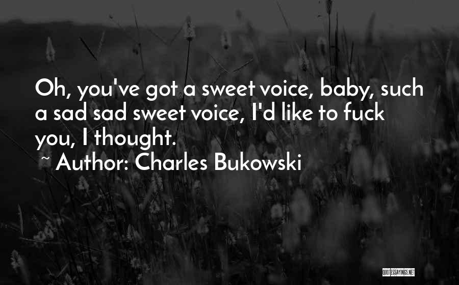 Charles Bukowski Quotes: Oh, You've Got A Sweet Voice, Baby, Such A Sad Sad Sweet Voice, I'd Like To Fuck You, I Thought.