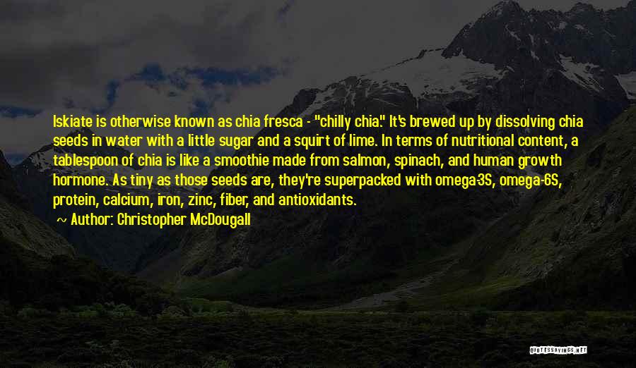 Christopher McDougall Quotes: Iskiate Is Otherwise Known As Chia Fresca - Chilly Chia. It's Brewed Up By Dissolving Chia Seeds In Water With