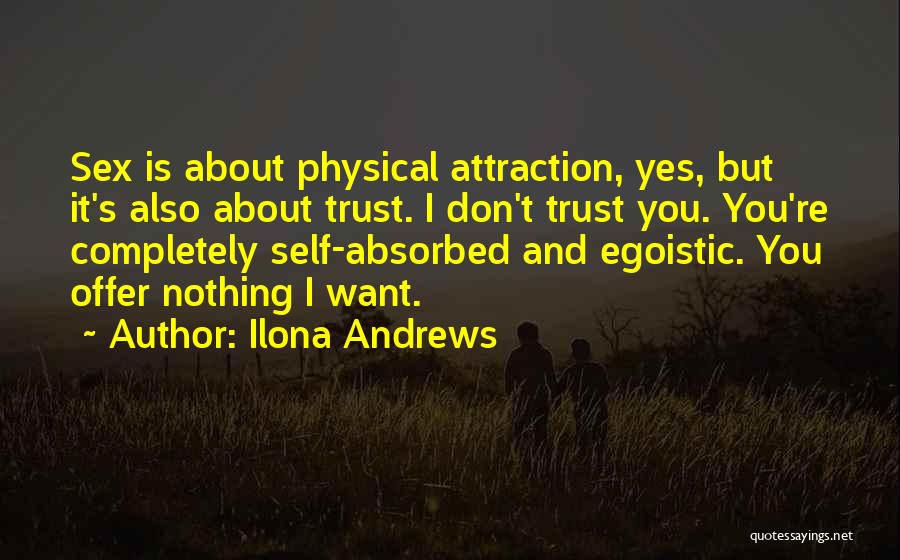 Ilona Andrews Quotes: Sex Is About Physical Attraction, Yes, But It's Also About Trust. I Don't Trust You. You're Completely Self-absorbed And Egoistic.