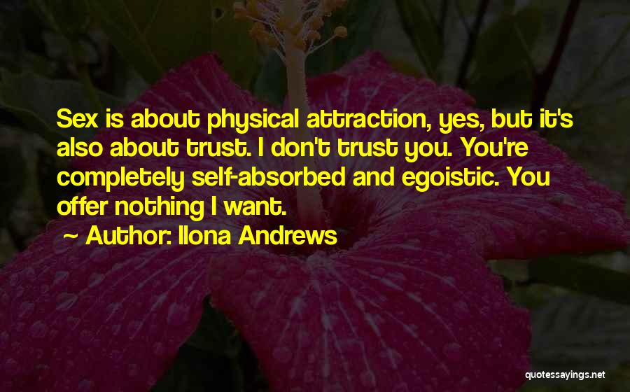 Ilona Andrews Quotes: Sex Is About Physical Attraction, Yes, But It's Also About Trust. I Don't Trust You. You're Completely Self-absorbed And Egoistic.