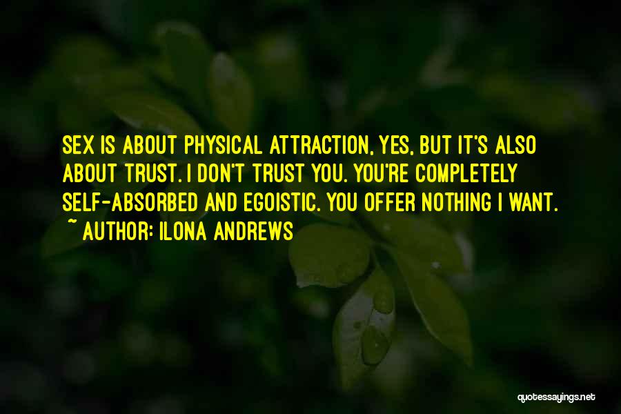 Ilona Andrews Quotes: Sex Is About Physical Attraction, Yes, But It's Also About Trust. I Don't Trust You. You're Completely Self-absorbed And Egoistic.