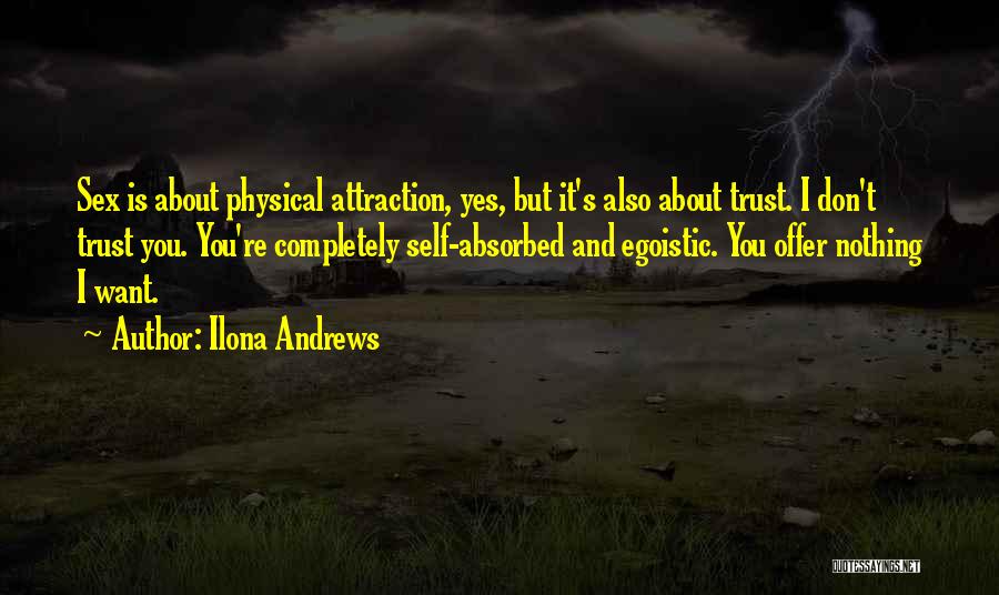 Ilona Andrews Quotes: Sex Is About Physical Attraction, Yes, But It's Also About Trust. I Don't Trust You. You're Completely Self-absorbed And Egoistic.