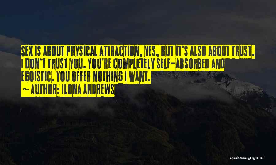 Ilona Andrews Quotes: Sex Is About Physical Attraction, Yes, But It's Also About Trust. I Don't Trust You. You're Completely Self-absorbed And Egoistic.