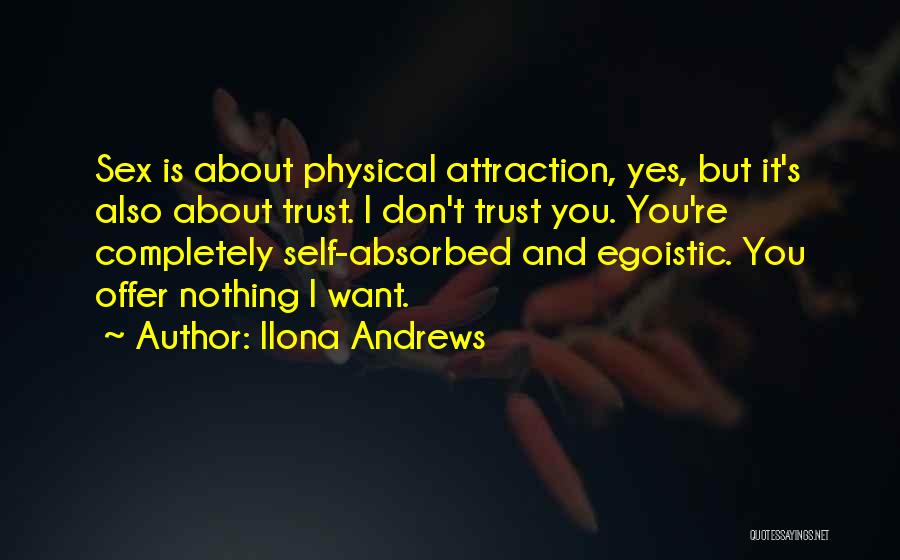 Ilona Andrews Quotes: Sex Is About Physical Attraction, Yes, But It's Also About Trust. I Don't Trust You. You're Completely Self-absorbed And Egoistic.