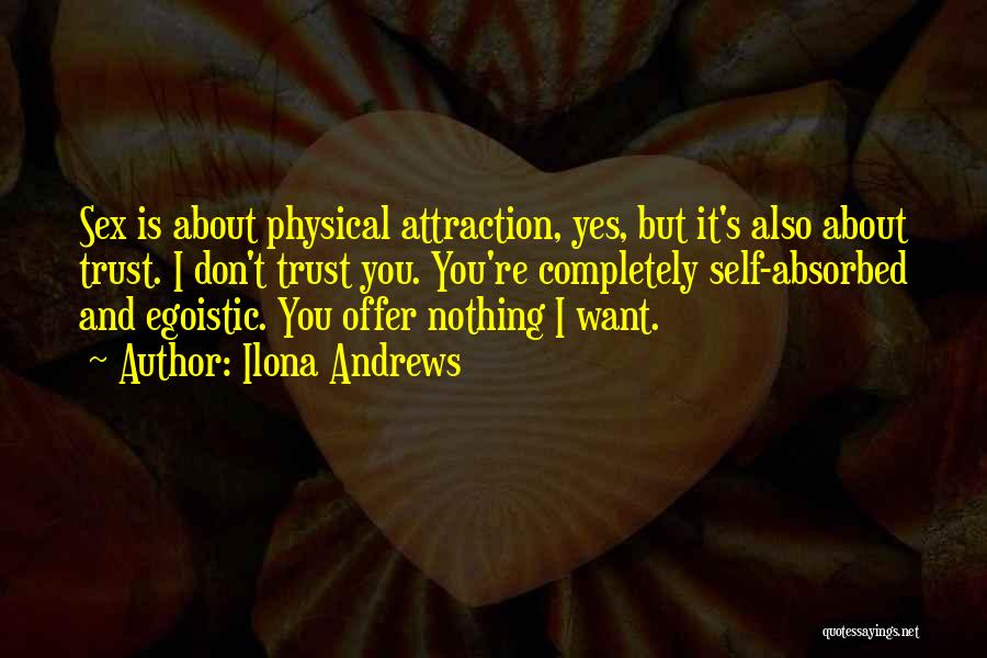 Ilona Andrews Quotes: Sex Is About Physical Attraction, Yes, But It's Also About Trust. I Don't Trust You. You're Completely Self-absorbed And Egoistic.