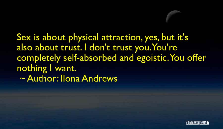 Ilona Andrews Quotes: Sex Is About Physical Attraction, Yes, But It's Also About Trust. I Don't Trust You. You're Completely Self-absorbed And Egoistic.