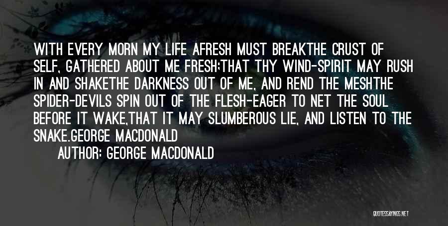 George MacDonald Quotes: With Every Morn My Life Afresh Must Breakthe Crust Of Self, Gathered About Me Fresh;that Thy Wind-spirit May Rush In