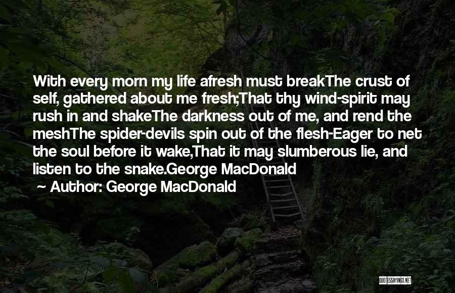 George MacDonald Quotes: With Every Morn My Life Afresh Must Breakthe Crust Of Self, Gathered About Me Fresh;that Thy Wind-spirit May Rush In