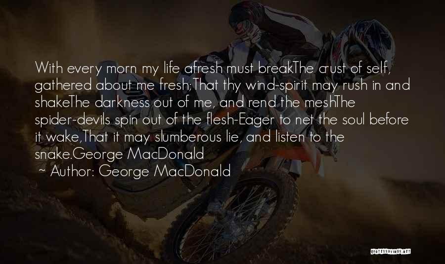 George MacDonald Quotes: With Every Morn My Life Afresh Must Breakthe Crust Of Self, Gathered About Me Fresh;that Thy Wind-spirit May Rush In