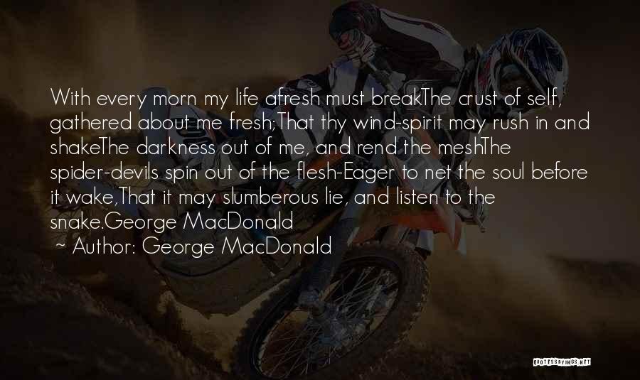 George MacDonald Quotes: With Every Morn My Life Afresh Must Breakthe Crust Of Self, Gathered About Me Fresh;that Thy Wind-spirit May Rush In