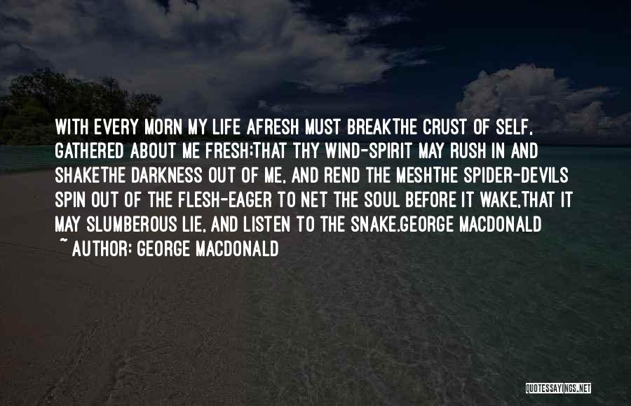 George MacDonald Quotes: With Every Morn My Life Afresh Must Breakthe Crust Of Self, Gathered About Me Fresh;that Thy Wind-spirit May Rush In