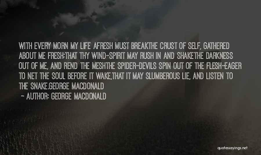 George MacDonald Quotes: With Every Morn My Life Afresh Must Breakthe Crust Of Self, Gathered About Me Fresh;that Thy Wind-spirit May Rush In