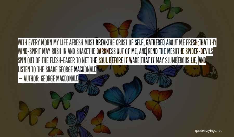 George MacDonald Quotes: With Every Morn My Life Afresh Must Breakthe Crust Of Self, Gathered About Me Fresh;that Thy Wind-spirit May Rush In