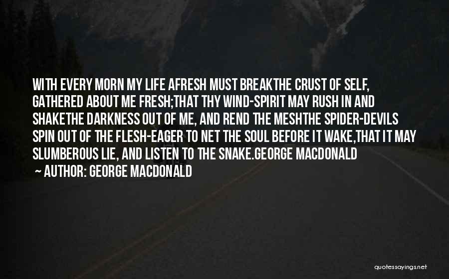 George MacDonald Quotes: With Every Morn My Life Afresh Must Breakthe Crust Of Self, Gathered About Me Fresh;that Thy Wind-spirit May Rush In