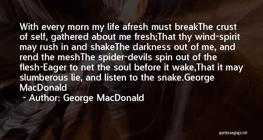 George MacDonald Quotes: With Every Morn My Life Afresh Must Breakthe Crust Of Self, Gathered About Me Fresh;that Thy Wind-spirit May Rush In