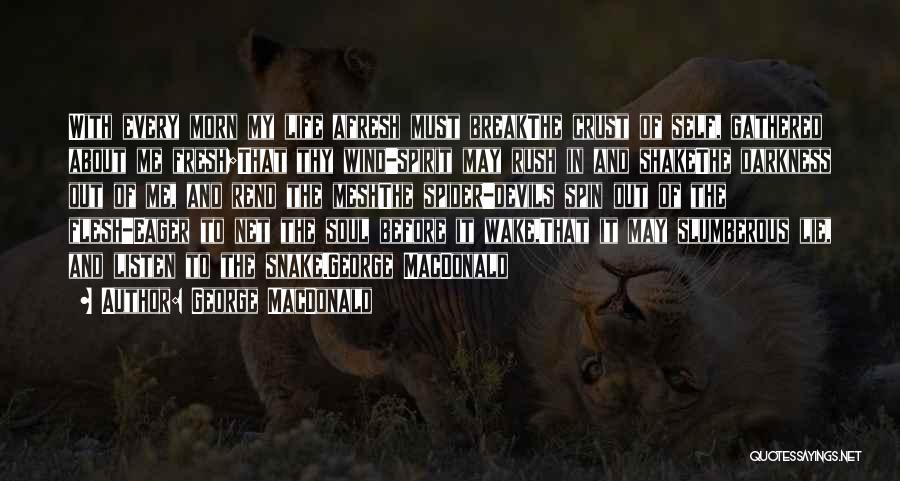 George MacDonald Quotes: With Every Morn My Life Afresh Must Breakthe Crust Of Self, Gathered About Me Fresh;that Thy Wind-spirit May Rush In