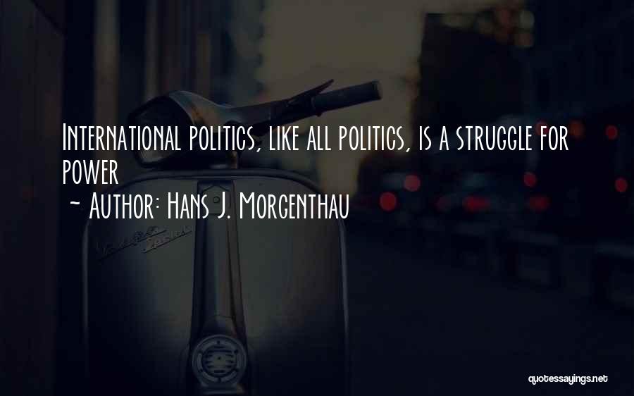 Hans J. Morgenthau Quotes: International Politics, Like All Politics, Is A Struggle For Power