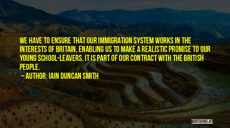 Iain Duncan Smith Quotes: We Have To Ensure That Our Immigration System Works In The Interests Of Britain, Enabling Us To Make A Realistic