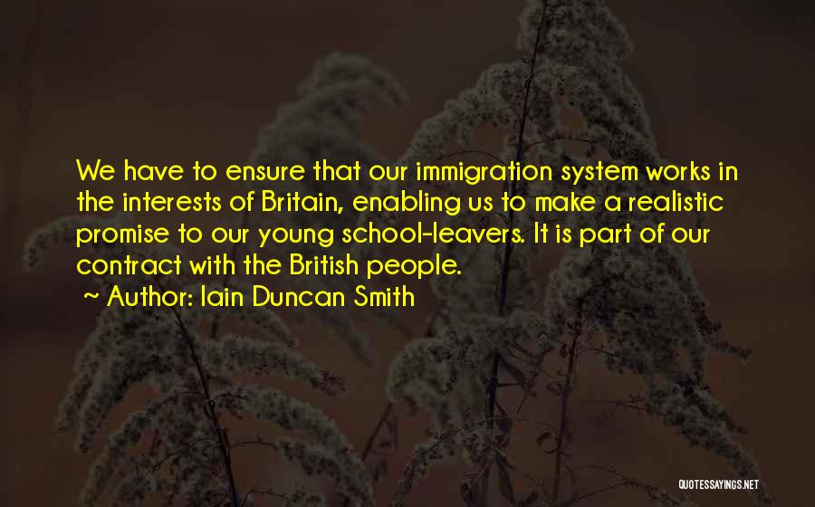 Iain Duncan Smith Quotes: We Have To Ensure That Our Immigration System Works In The Interests Of Britain, Enabling Us To Make A Realistic