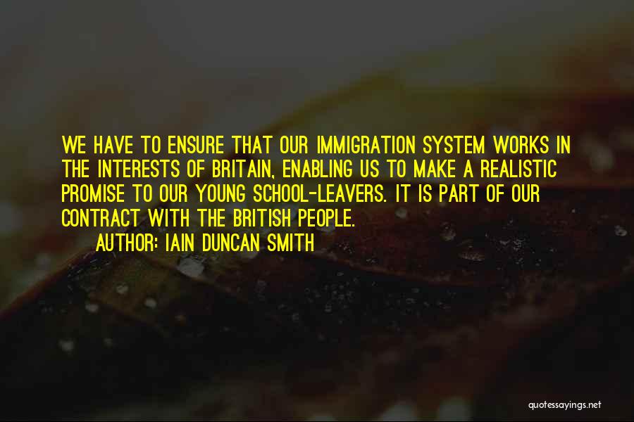 Iain Duncan Smith Quotes: We Have To Ensure That Our Immigration System Works In The Interests Of Britain, Enabling Us To Make A Realistic