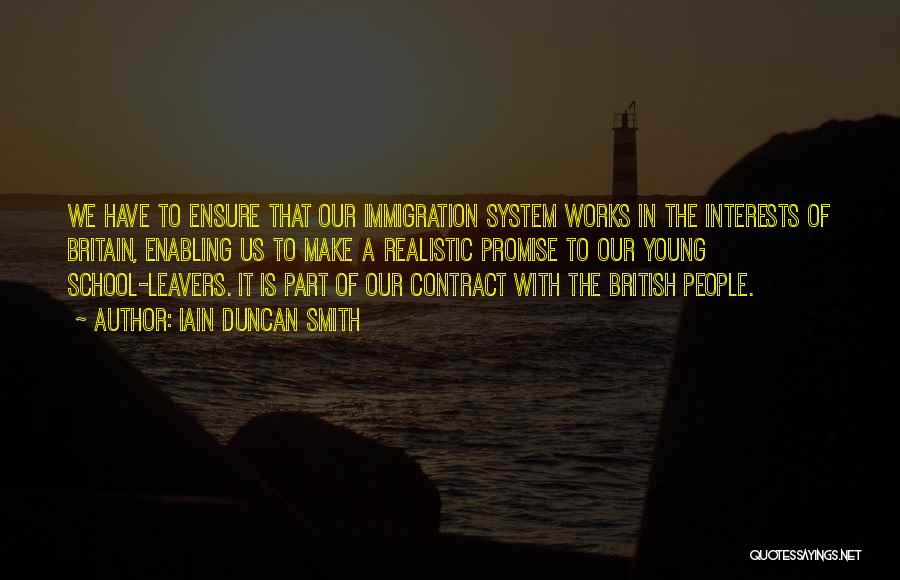 Iain Duncan Smith Quotes: We Have To Ensure That Our Immigration System Works In The Interests Of Britain, Enabling Us To Make A Realistic