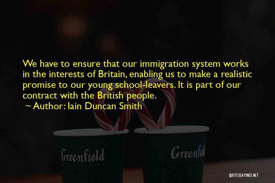 Iain Duncan Smith Quotes: We Have To Ensure That Our Immigration System Works In The Interests Of Britain, Enabling Us To Make A Realistic