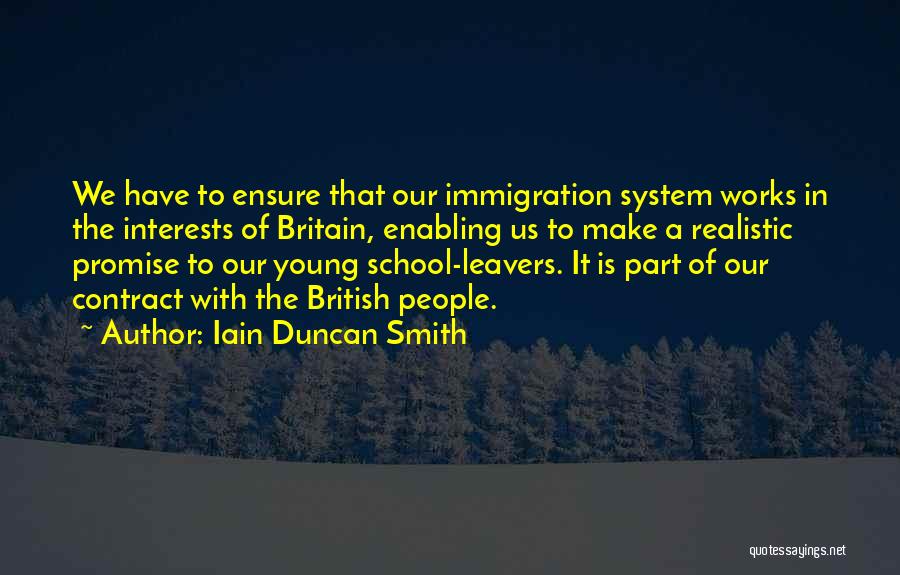 Iain Duncan Smith Quotes: We Have To Ensure That Our Immigration System Works In The Interests Of Britain, Enabling Us To Make A Realistic